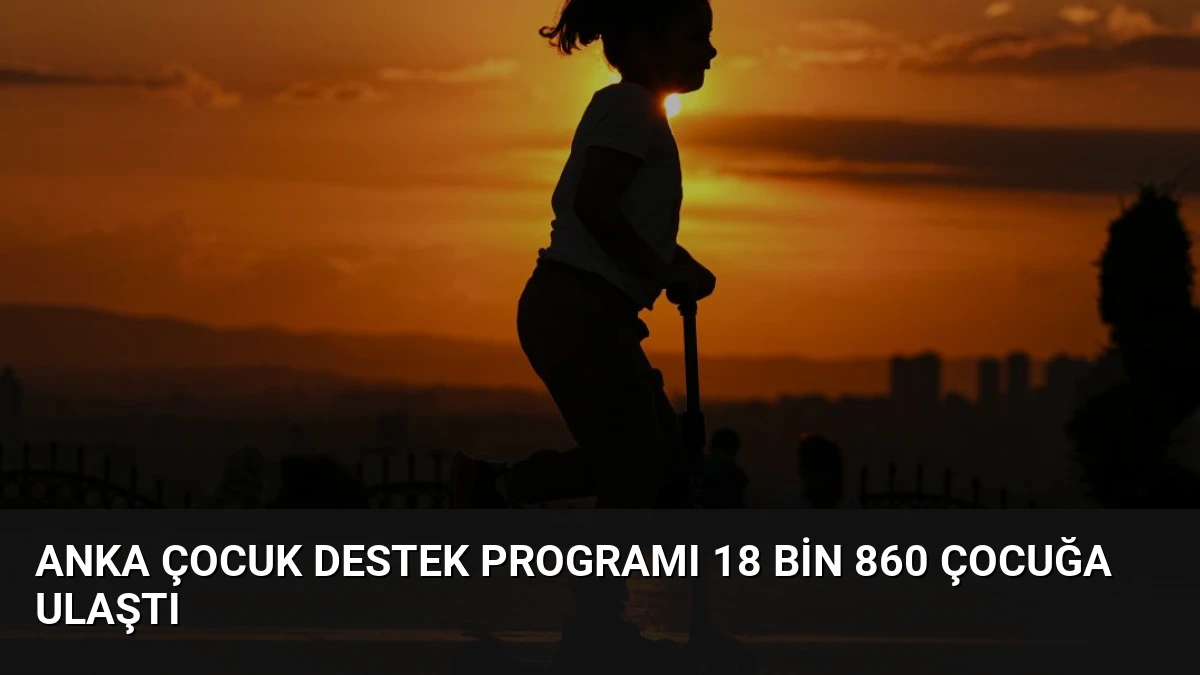 Anka Çocuk Destek Programı 18 Bin 860 Çocuğa Ulaştı