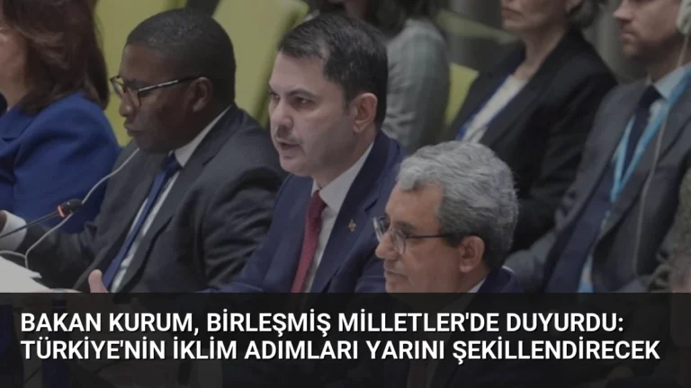 Bakan Kurum, Birleşmiş Milletler’de Duyurdu: Türkiye’nin İklim Adımları Yarını Şekillendirecek
