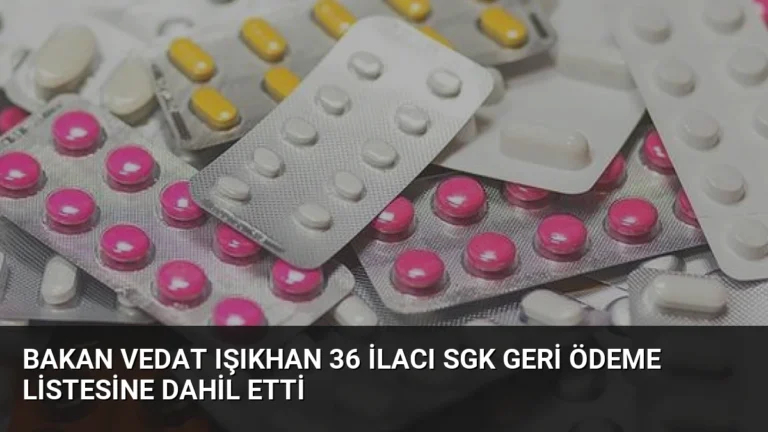 Bakan Vedat Işıkhan 36 İlacı SGK Geri Ödeme Listesine Dahil Etti