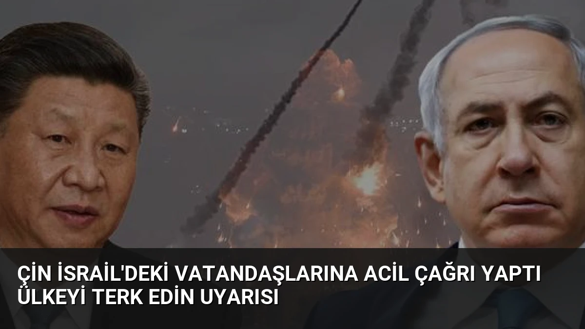 Çin İsrail’deki Vatandaşlarına Acil Çağrı Yaptı Ülkeyi Terk Edin Uyarısı