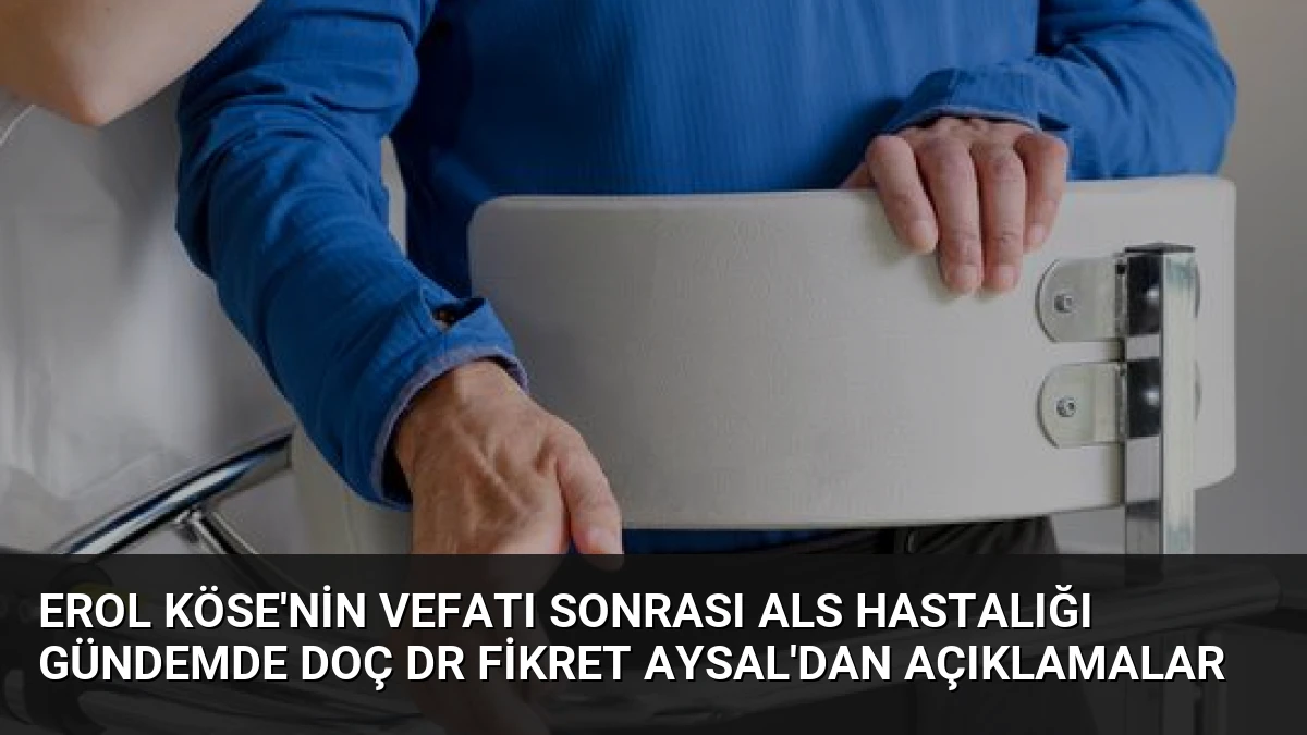 Erol Köse’nin Vefatı Sonrası ALS Hastalığı Gündemde Doç Dr Fikret Aysal’dan Açıklamalar