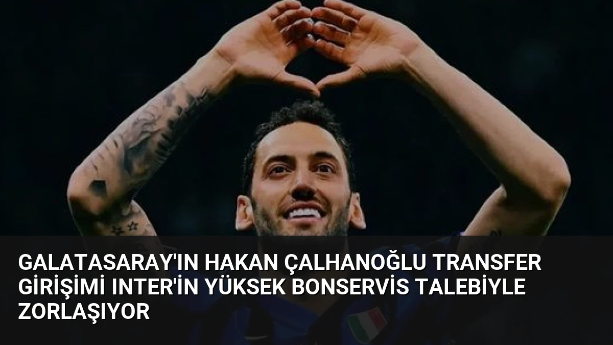 Galatasaray’ın Hakan Çalhanoğlu Transfer Girişimi Inter’in Yüksek Bonservis Talebiyle Zorlaşıyor