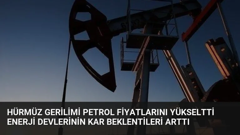 Hürmüz Gerilimi Petrol Fiyatlarını Yükseltti Enerji Devlerinin Kar Beklentileri Arttı