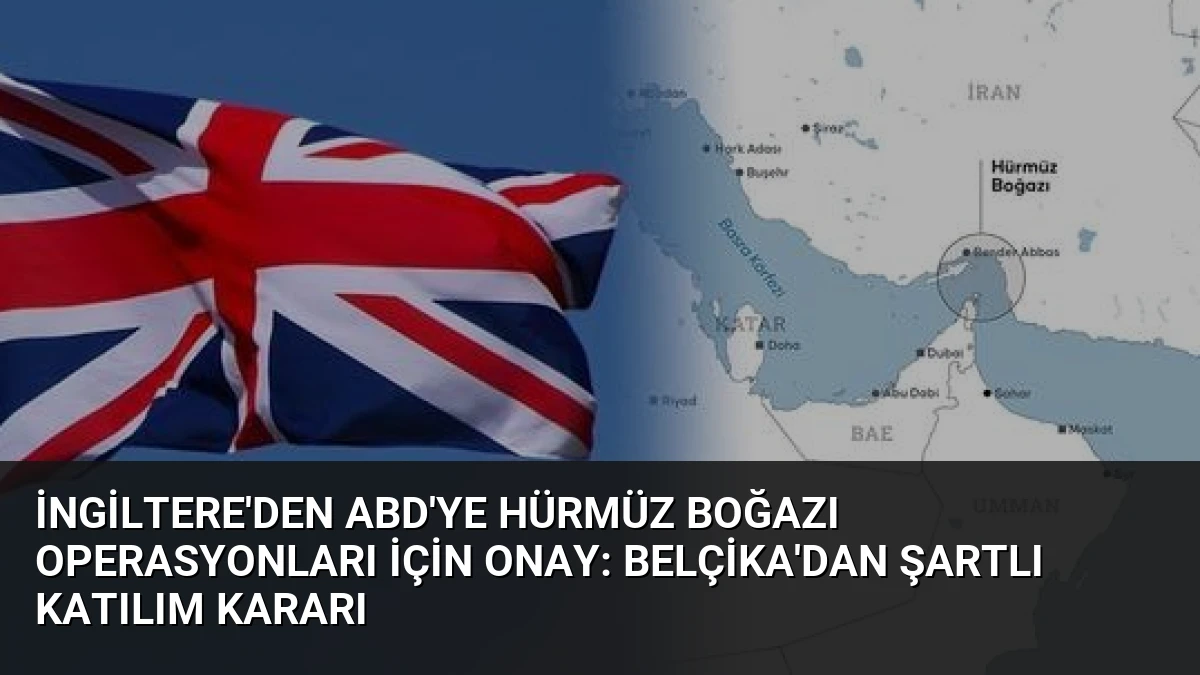 İngiltere’den ABD’ye Hürmüz Boğazı Operasyonları İçin Onay: Belçika’dan Şartlı Katılım Kararı