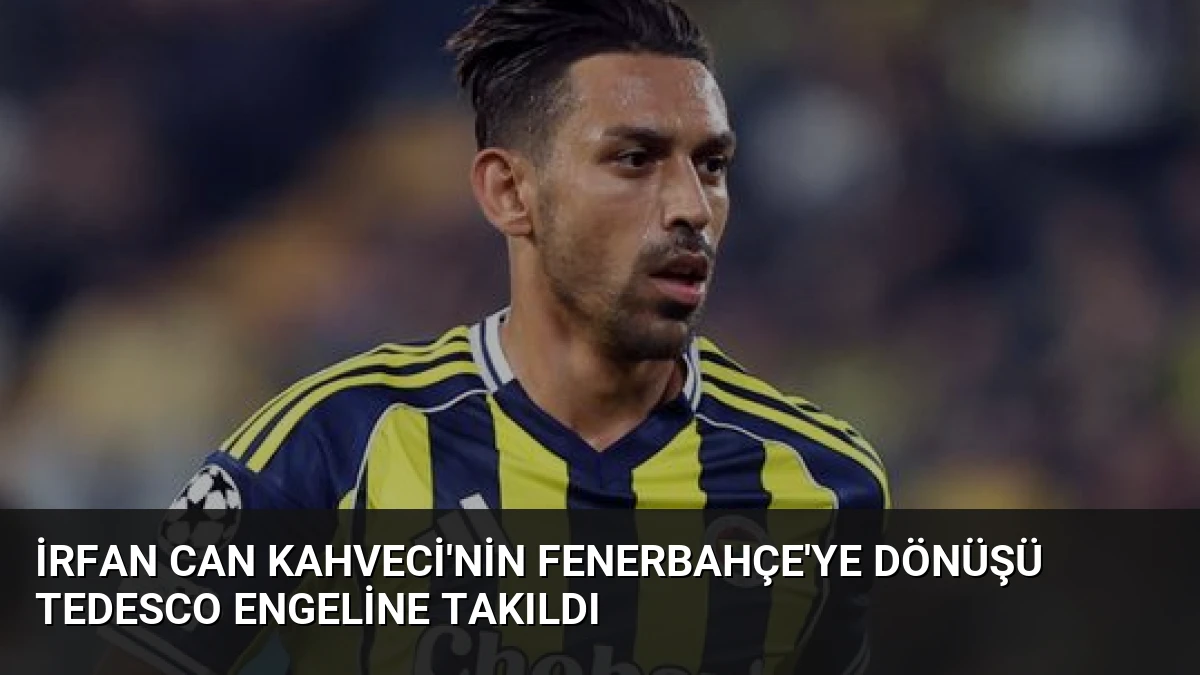 İrfan Can Kahveci’nin Fenerbahçe’ye Dönüşü Tedesco Engeline Takıldı