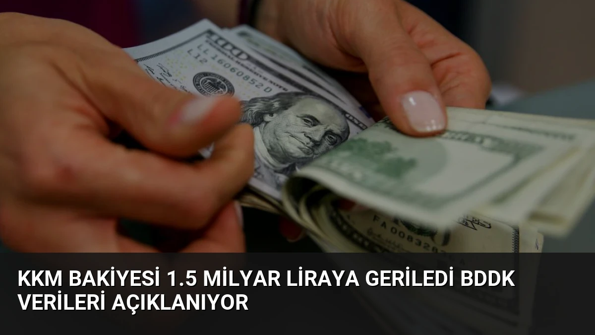 KKM Bakiyesi 1.5 Milyar Liraya Geriledi BDDK Verileri Açıklanıyor