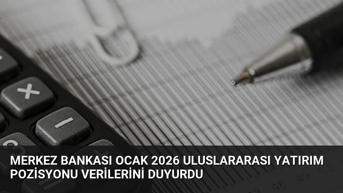 Merkez Bankası Ocak 2026 Uluslararası Yatırım Pozisyonu Verilerini Duyurdu