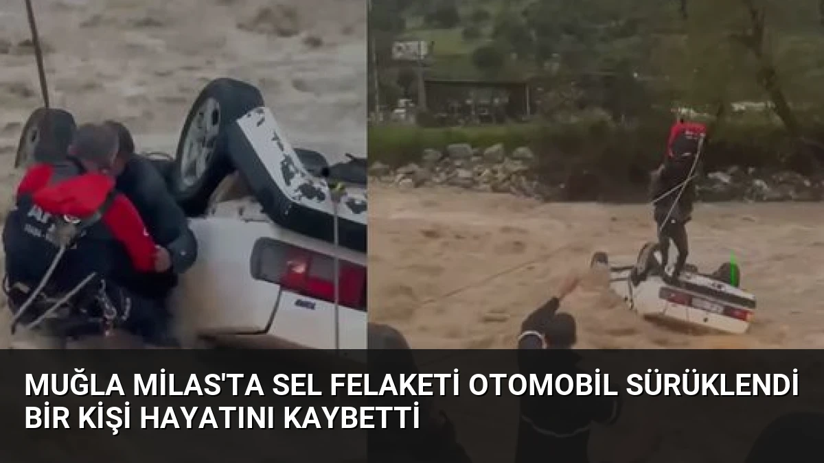Muğla Milas’ta Sel Felaketi Otomobil Sürüklendi Bir Kişi Hayatını Kaybetti