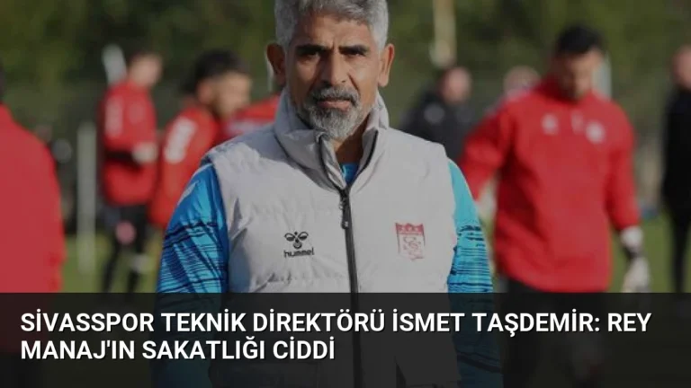 Sivasspor Teknik Direktörü İsmet Taşdemir: Rey Manaj’ın Sakatlığı Ciddi