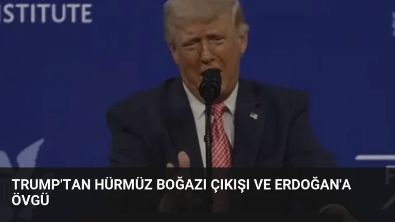 Trump’tan Hürmüz Boğazı Çıkışı ve Erdoğan’a Övgü