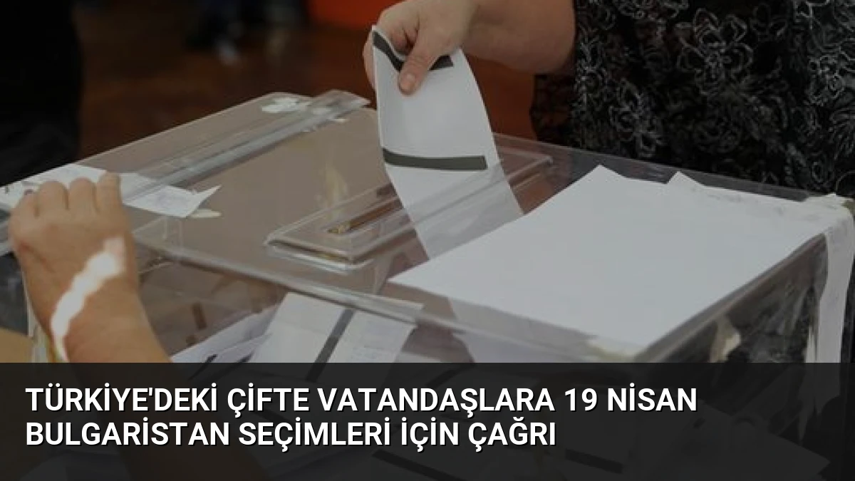 Türkiye’deki çifte vatandaşlara 19 Nisan Bulgaristan seçimleri için çağrı