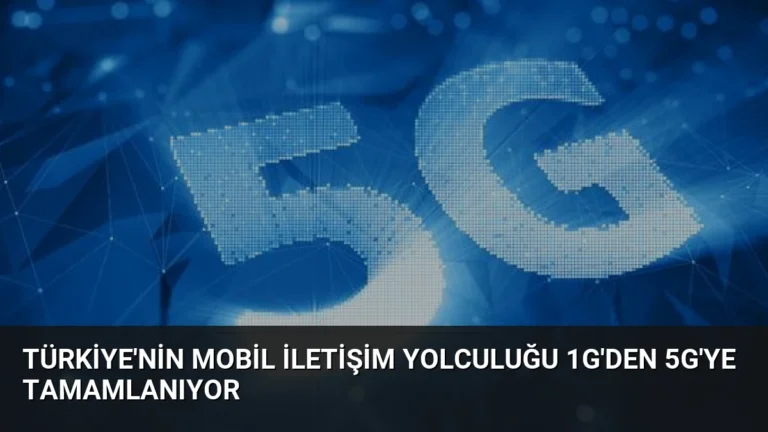 Türkiye’nin Mobil İletişim Yolculuğu 1G’den 5G’ye Tamamlanıyor