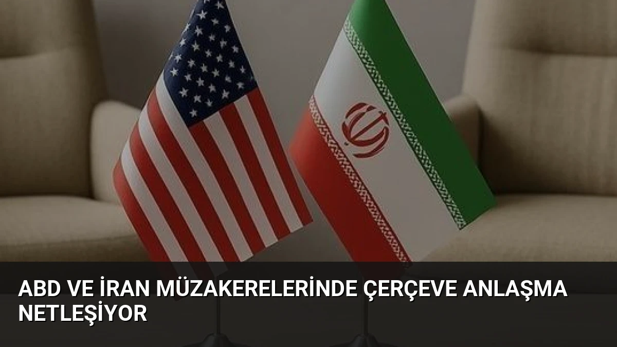 ABD ve İran Müzakerelerinde Çerçeve Anlaşma Netleşiyor