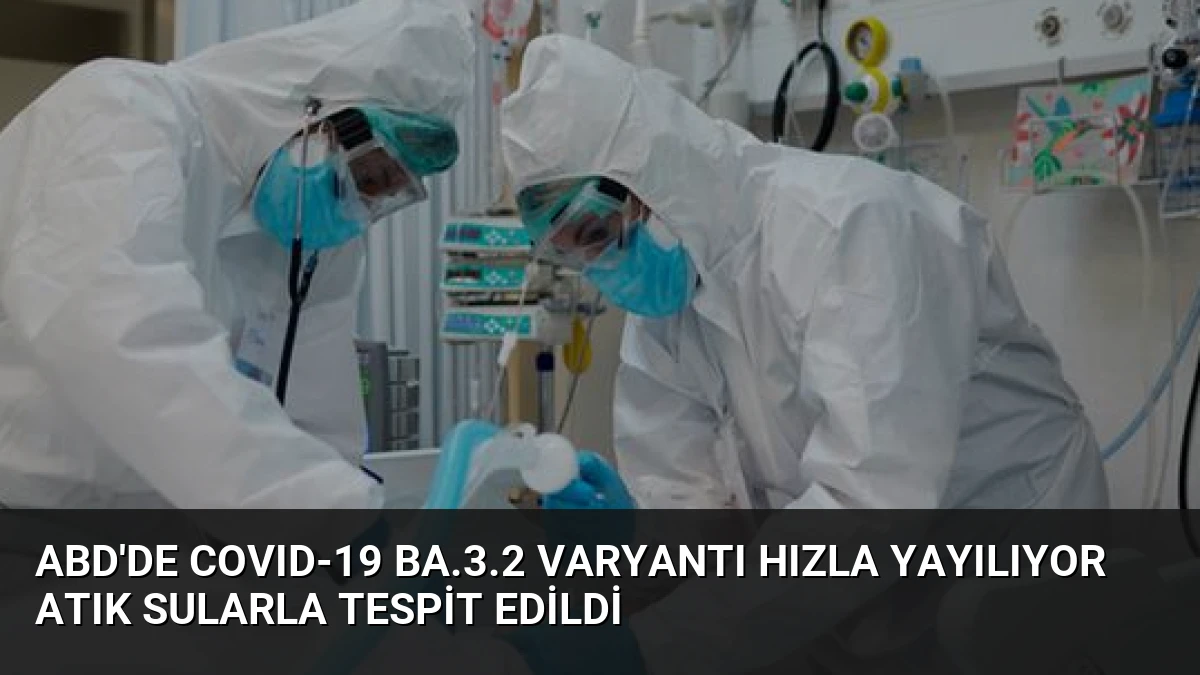 ABD’de COVID-19 BA.3.2 Varyantı Hızla Yayılıyor Atık Sularla Tespit Edildi