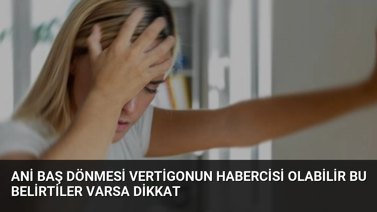 Ani Baş Dönmesi Vertigonun Habercisi Olabilir Bu Belirtiler Varsa Dikkat
