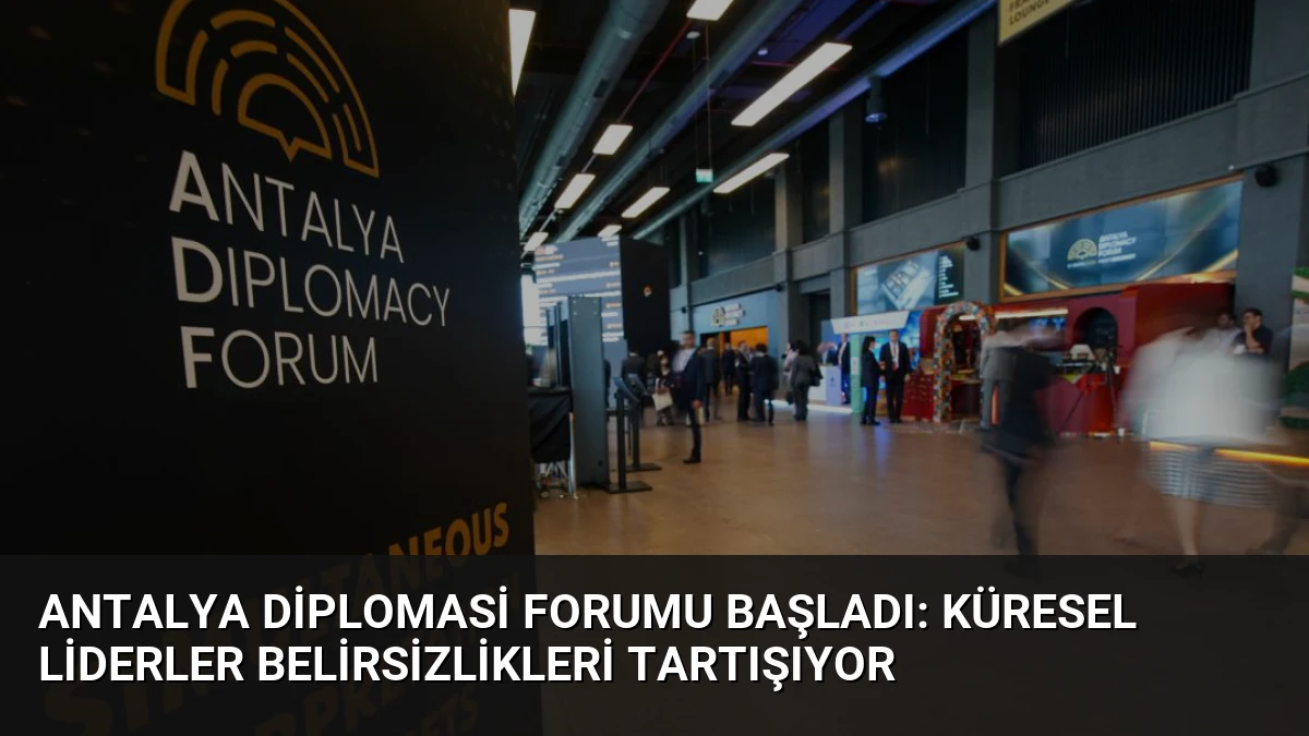 Antalya Diplomasi Forumu Başladı: Küresel Liderler Belirsizlikleri Tartışıyor