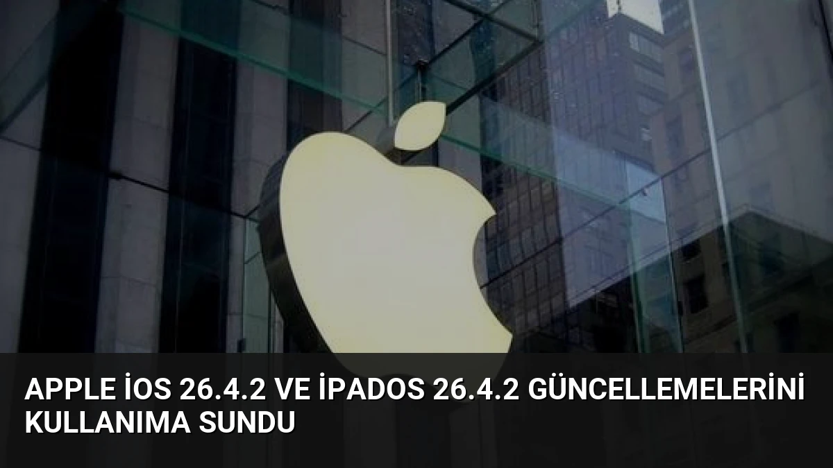 Apple iOS 26.4.2 ve iPadOS 26.4.2 Güncellemelerini Kullanıma Sundu
