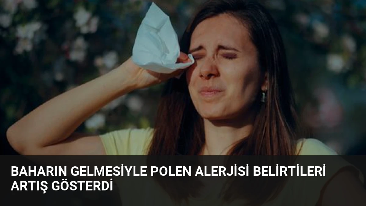 Baharın Gelmesiyle Polen Alerjisi Belirtileri Artış Gösterdi