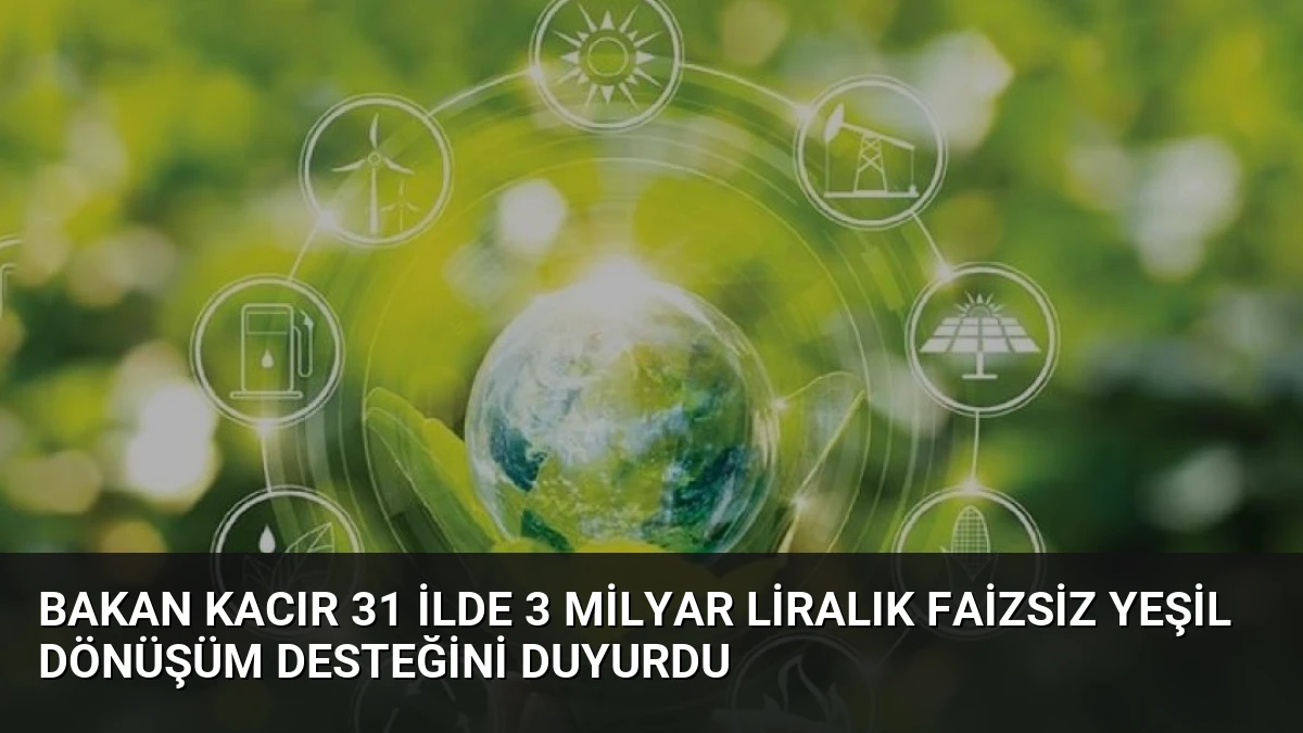 Bakan Kacır 31 ilde 3 milyar liralık faizsiz yeşil dönüşüm desteğini duyurdu