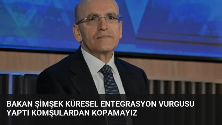 Bakan Şimşek Küresel Entegrasyon Vurgusu Yaptı Komşulardan Kopamayız