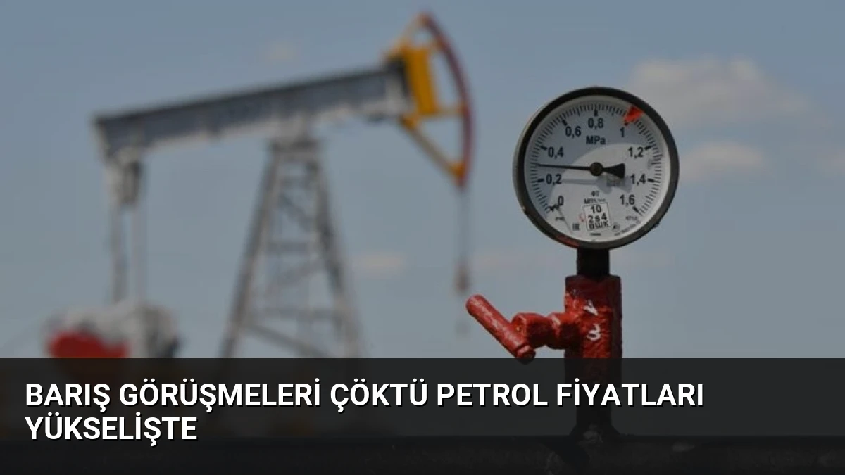 Barış Görüşmeleri Çöktü Petrol Fiyatları Yükselişte
