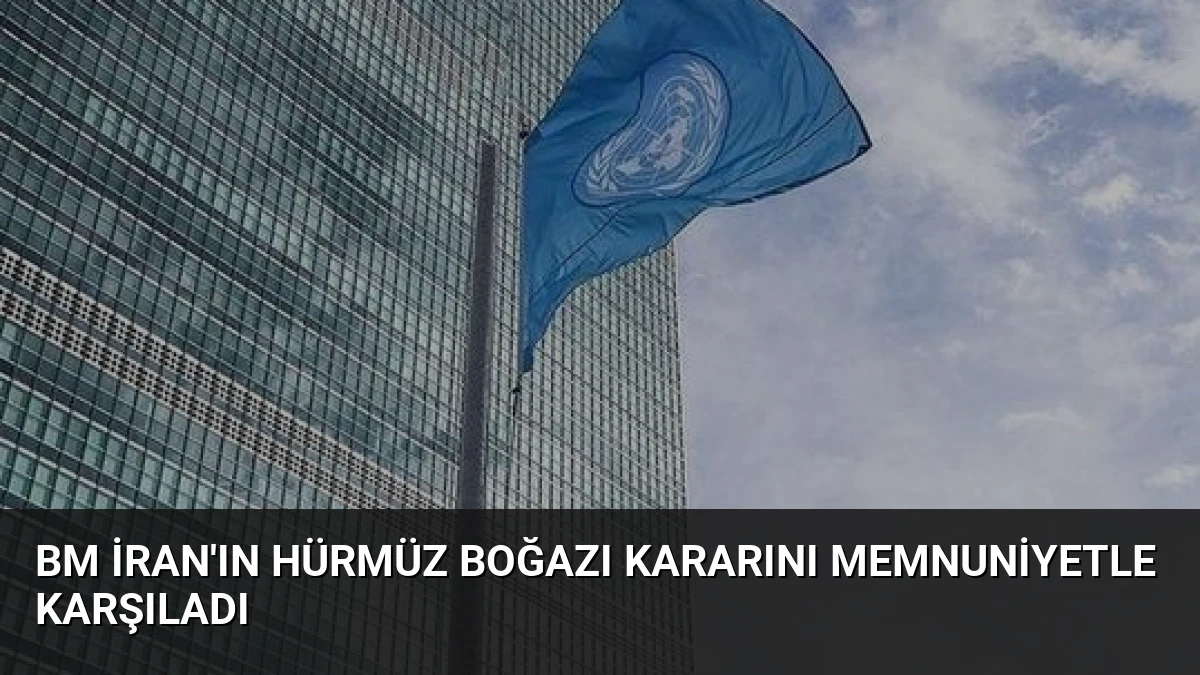 BM İran’ın Hürmüz Boğazı Kararını Memnuniyetle Karşıladı