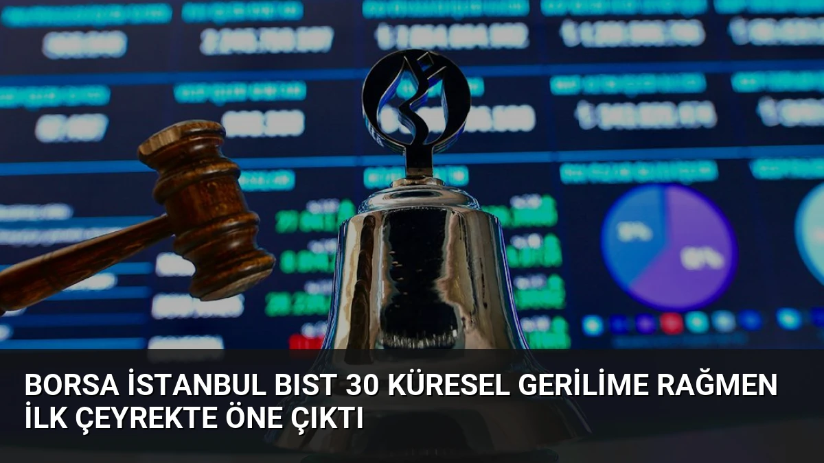 Borsa İstanbul BIST 30 Küresel Gerilime Rağmen İlk Çeyrekte Öne Çıktı