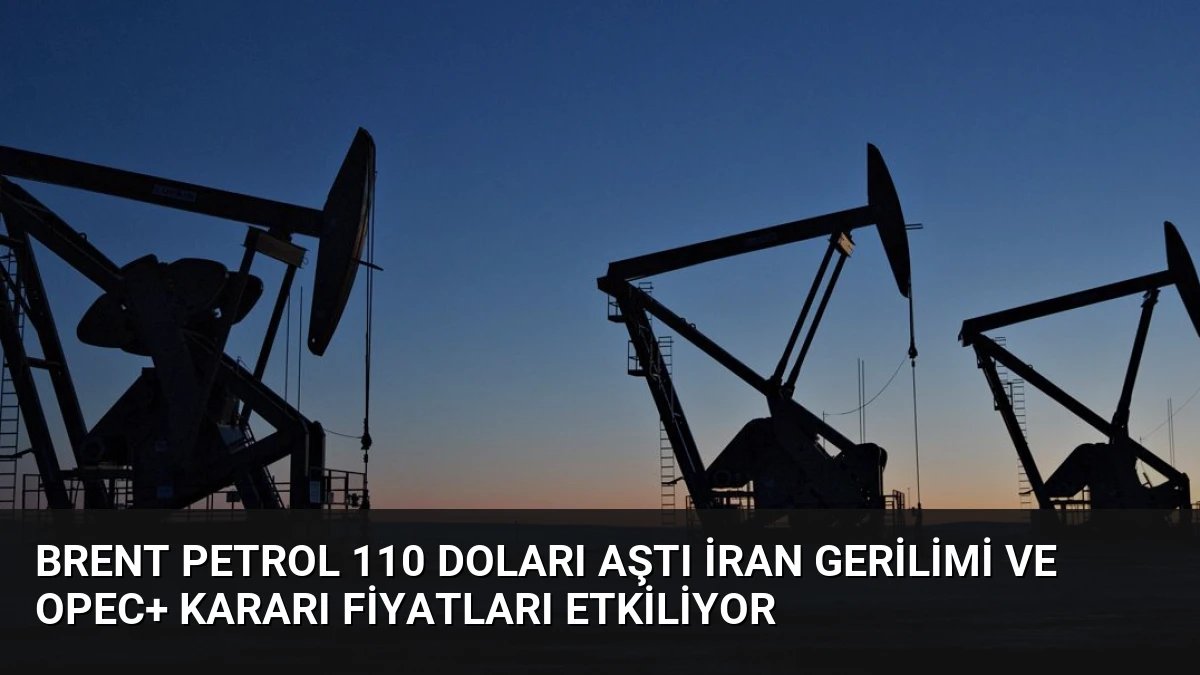 Brent Petrol 110 Doları Aştı İran Gerilimi ve OPEC+ Kararı Fiyatları Etkiliyor