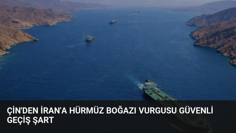 Çin’den İran’a Hürmüz Boğazı Vurgusu Güvenli Geçiş Şart