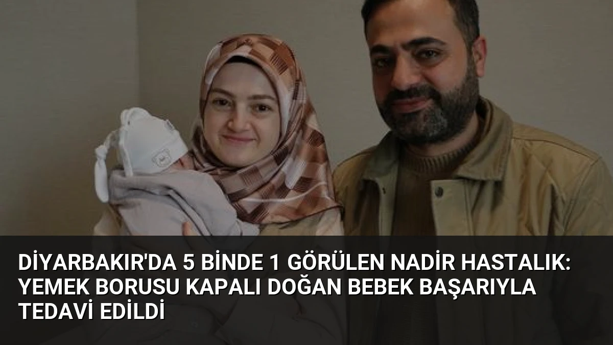 Diyarbakır’da 5 Binde 1 Görülen Nadir Hastalık: Yemek Borusu Kapalı Doğan Bebek Başarıyla Tedavi Edildi