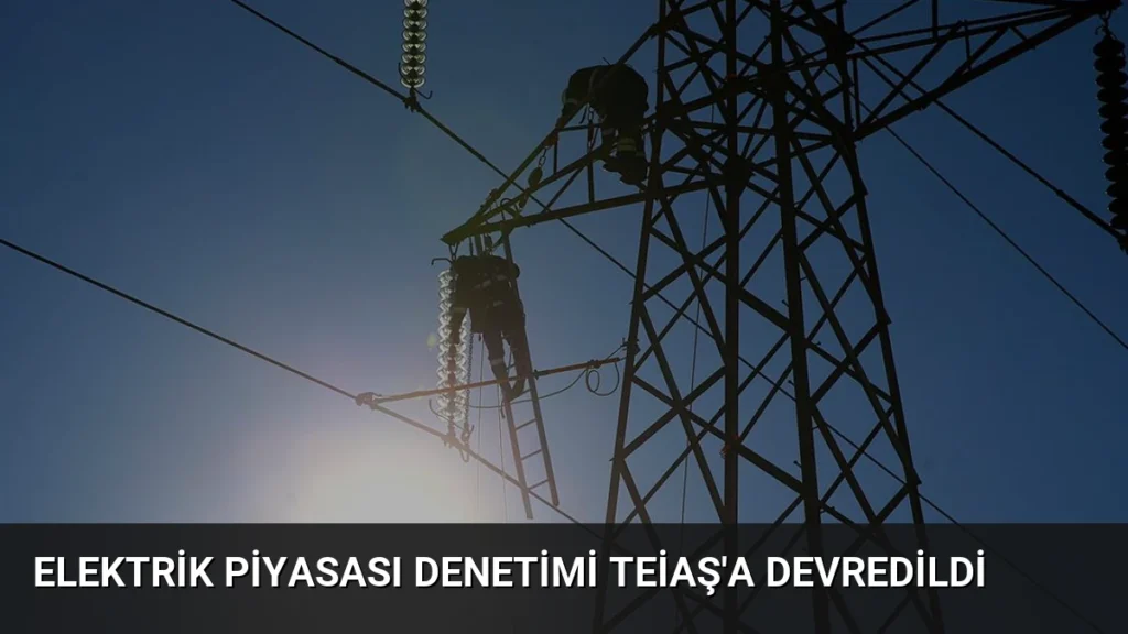 Elektrik Piyasası Denetimi TEİAŞ'a Devredildi