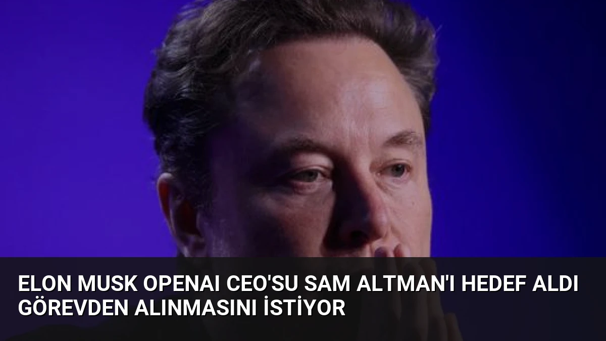 Elon Musk OpenAI CEO’su Sam Altman’ı Hedef Aldı Görevden Alınmasını İstiyor