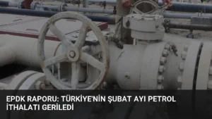 EPDK Raporu: Türkiye'nin Şubat Ayı Petrol İthalatı Geriledi