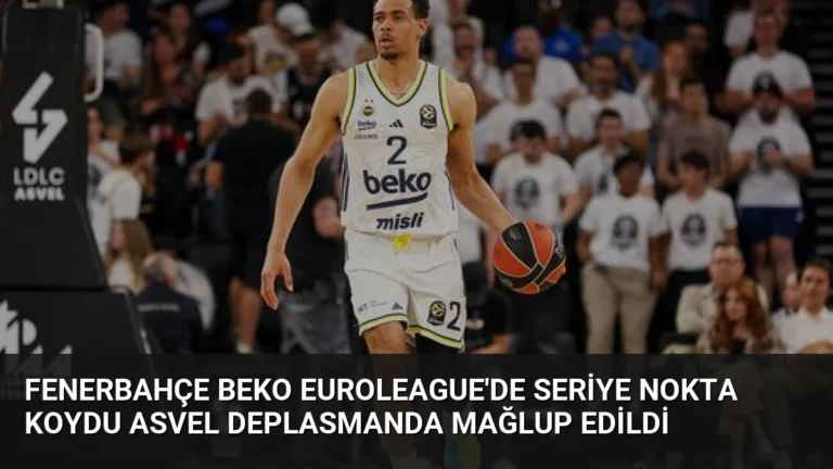 Fenerbahçe Beko Euroleague’de Seriye Nokta Koydu Asvel Deplasmanda Mağlup Edildi