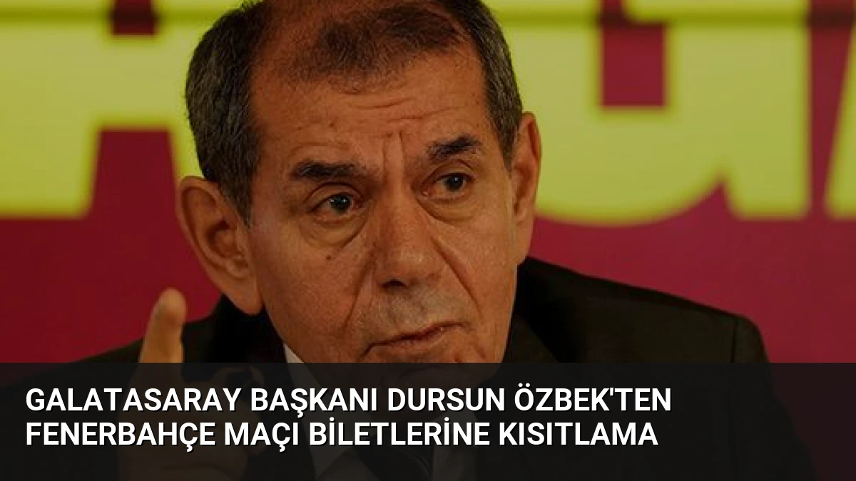 Galatasaray Başkanı Dursun Özbek’ten Fenerbahçe Maçı Biletlerine Kısıtlama