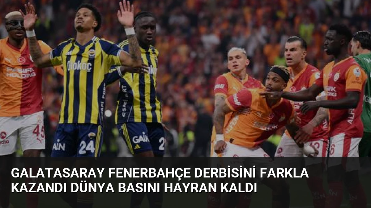 Galatasaray Fenerbahçe Derbisini Farkla Kazandı Dünya Basını Hayran Kaldı