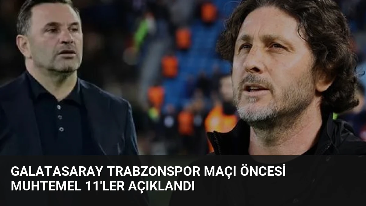 Galatasaray Trabzonspor Maçı Öncesi Muhtemel 11’ler Açıklandı