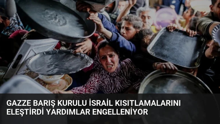 Gazze Barış Kurulu İsrail Kısıtlamalarını Eleştirdi Yardımlar Engelleniyor
