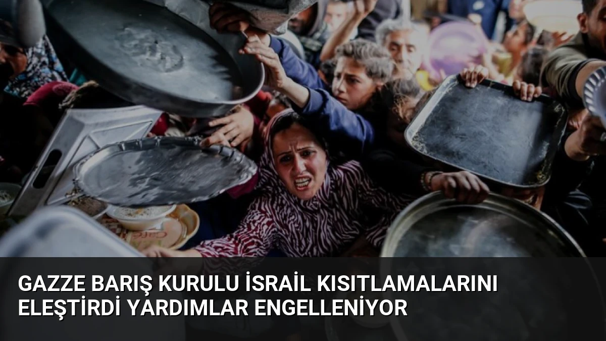 Gazze Barış Kurulu İsrail Kısıtlamalarını Eleştirdi Yardımlar Engelleniyor