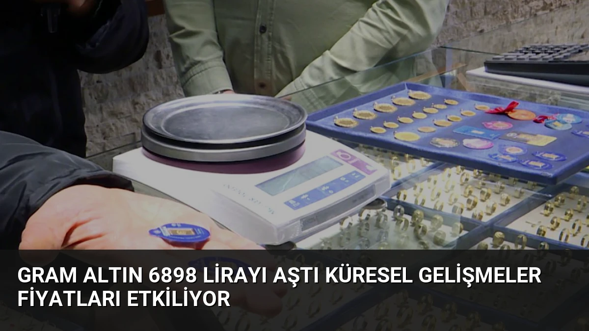 Gram Altın 6898 Lirayı Aştı Küresel Gelişmeler Fiyatları Etkiliyor
