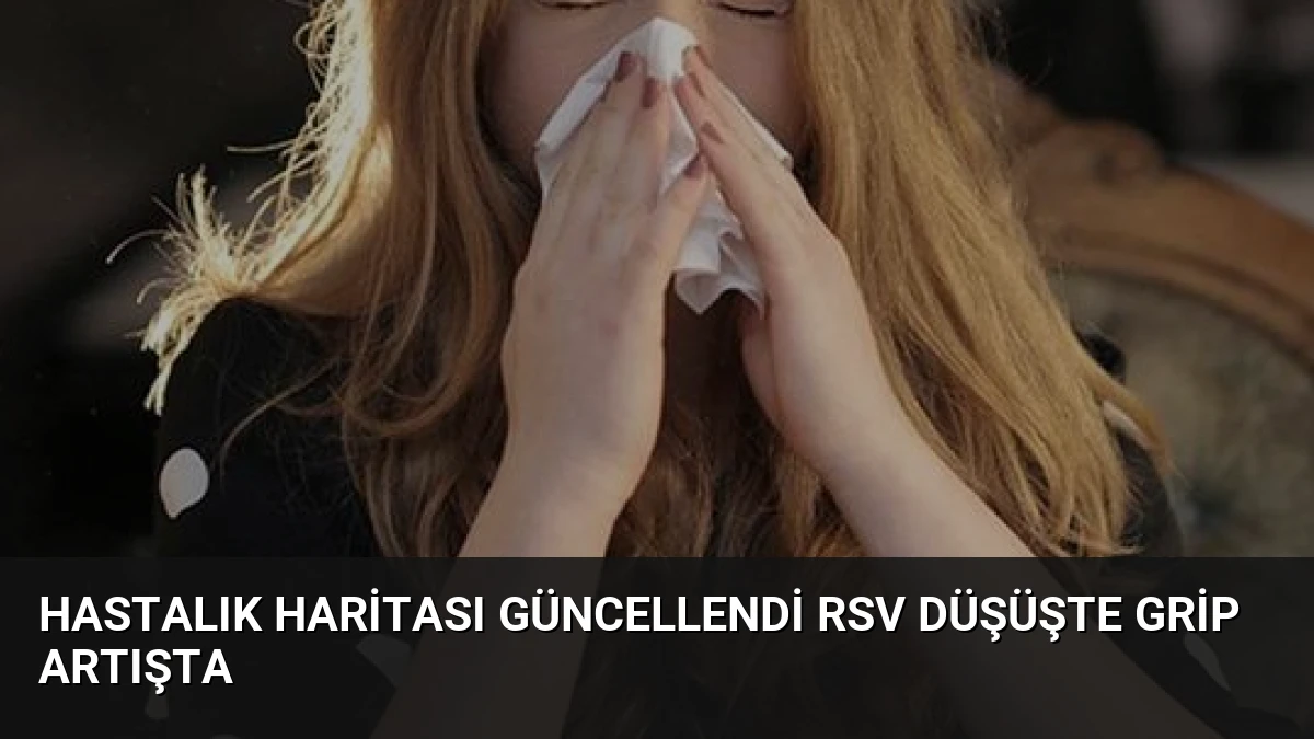 Hastalık Haritası Güncellendi RSV Düşüşte Grip Artışta