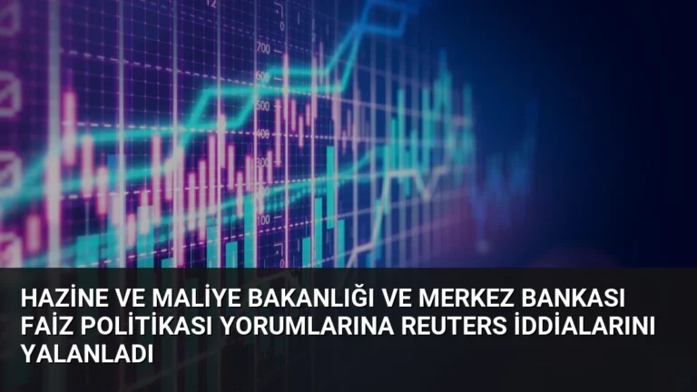 Hazine ve Maliye Bakanlığı ve Merkez Bankası Faiz Politikası Yorumlarına Reuters İddialarını Yalanladı