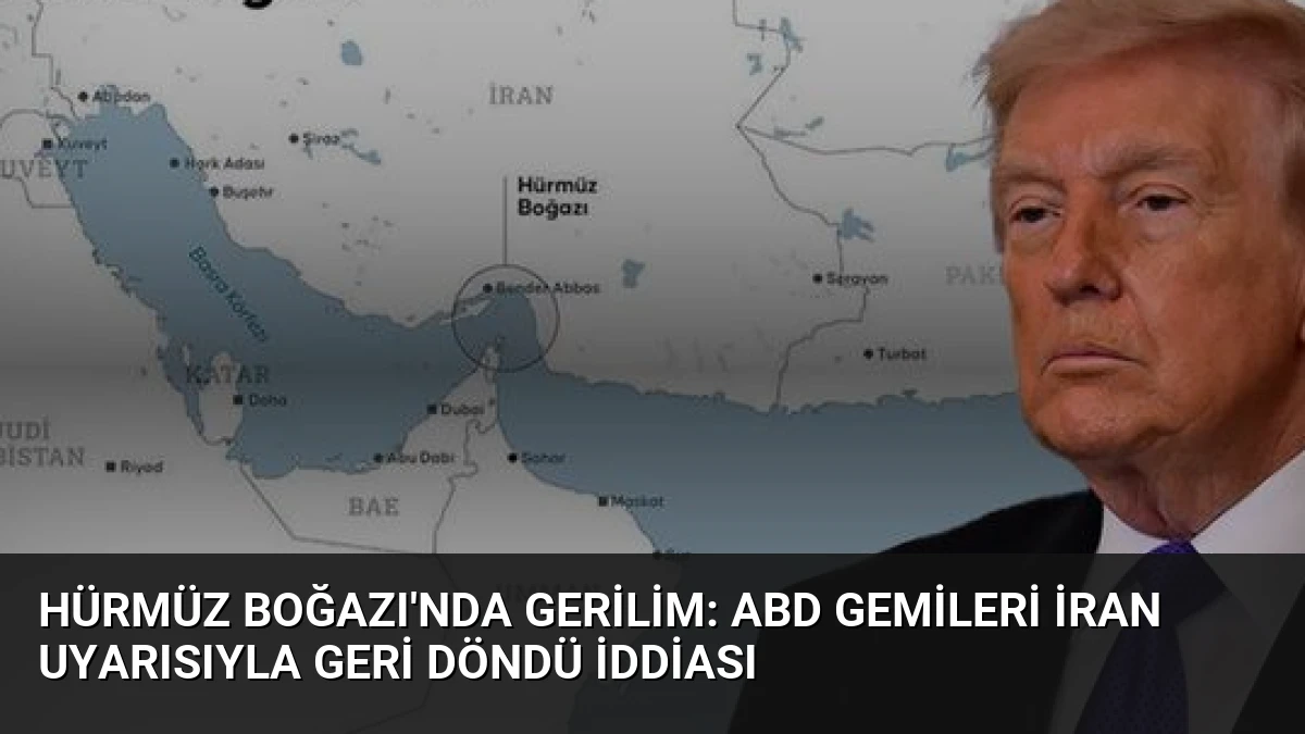 Hürmüz Boğazı’nda Gerilim: ABD Gemileri İran Uyarısıyla Geri Döndü İddiası