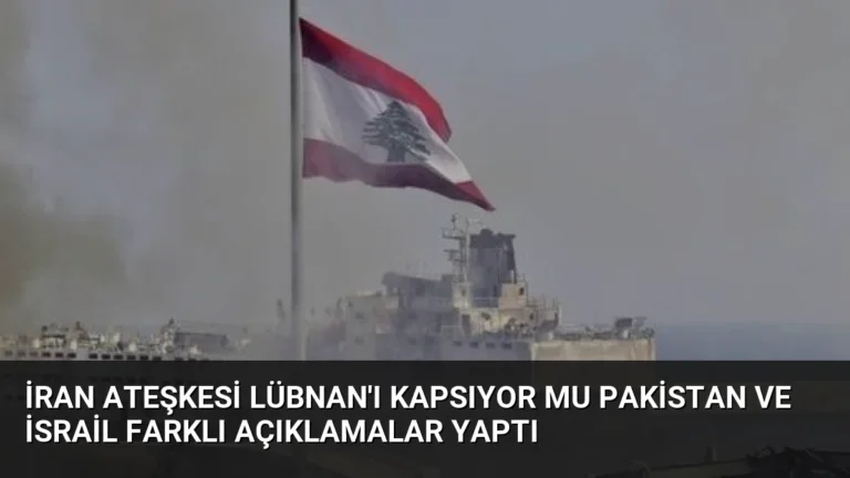 İran Ateşkesi Lübnan’ı Kapsıyor mu Pakistan ve İsrail Farklı Açıklamalar Yaptı