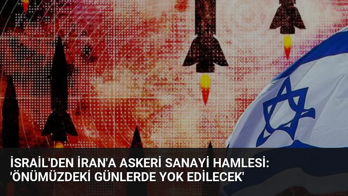 İsrail’den İran’a Askeri Sanayi Hamlesi: ‘Önümüzdeki Günlerde Yok Edilecek’