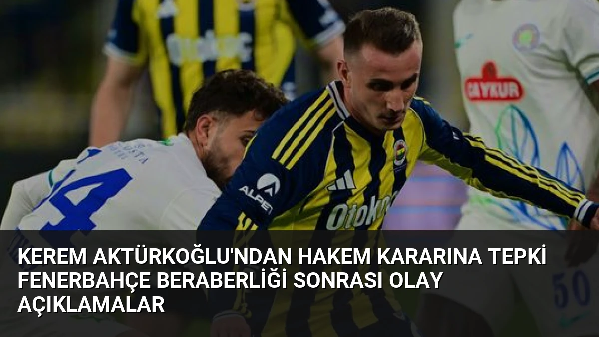 Kerem Aktürkoğlu’ndan Hakem Kararına Tepki Fenerbahçe Beraberliği Sonrası Olay Açıklamalar