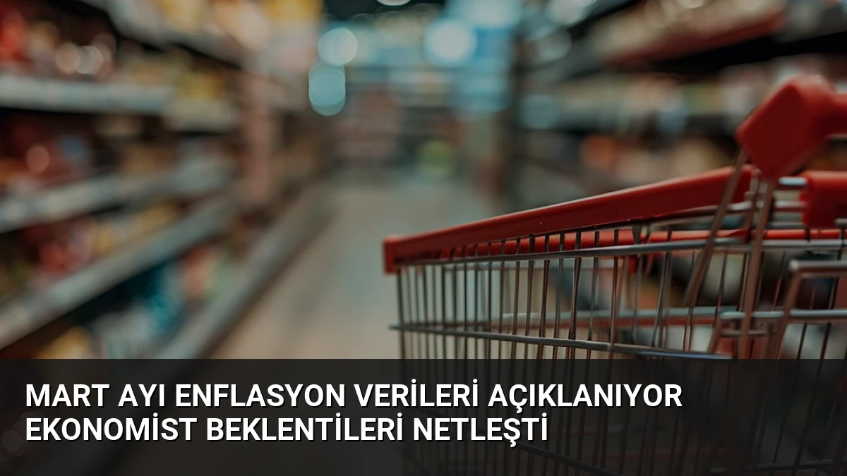 Mart Ayı Enflasyon Verileri Açıklanıyor Ekonomist Beklentileri Netleşti