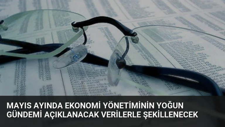Mayıs Ayında Ekonomi Yönetiminin Yoğun Gündemi Açıklanacak Verilerle Şekillenecek