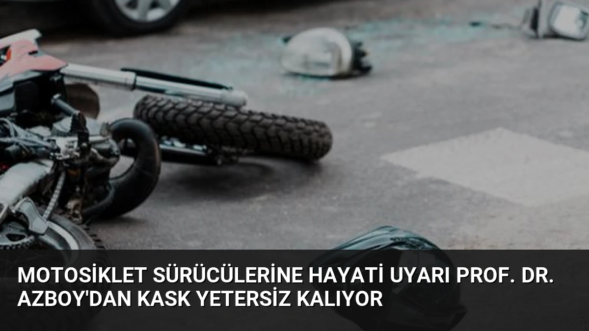 Motosiklet Sürücülerine Hayati Uyarı Prof. Dr. Azboy’dan Kask Yetersiz Kalıyor