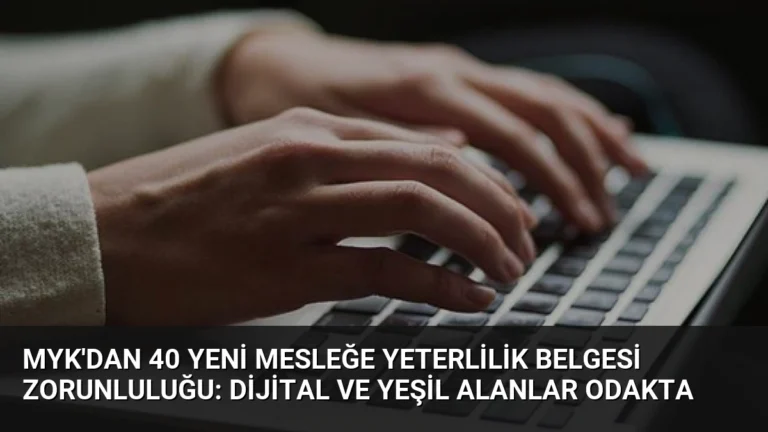 MYK’dan 40 Yeni Mesleğe Yeterlilik Belgesi Zorunluluğu: Dijital ve Yeşil Alanlar Odakta